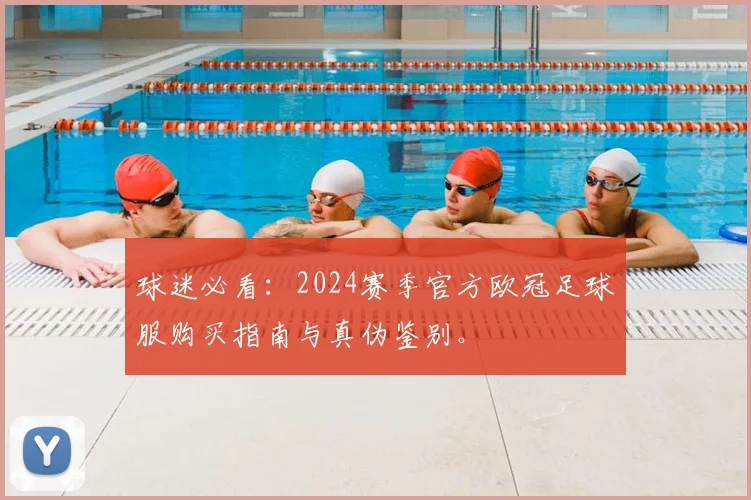 球迷必看：2024赛季官方欧冠足球服购买指南与真伪鉴别。