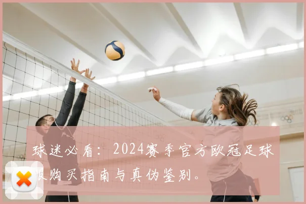 球迷必看：2024赛季官方欧冠足球服购买指南与真伪鉴别。