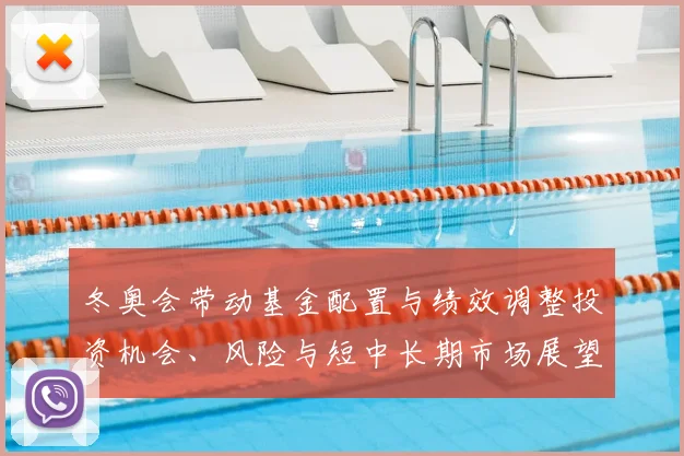 冬奥会带动基金配置与绩效调整投资机会、风险与短中长期市场展望