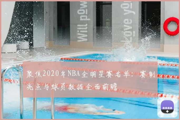 聚焦2020年NBA全明星赛名单：赛制亮点与球员数据全面前瞻