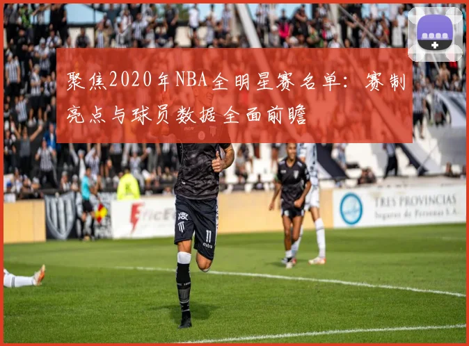 聚焦2020年NBA全明星赛名单：赛制亮点与球员数据全面前瞻