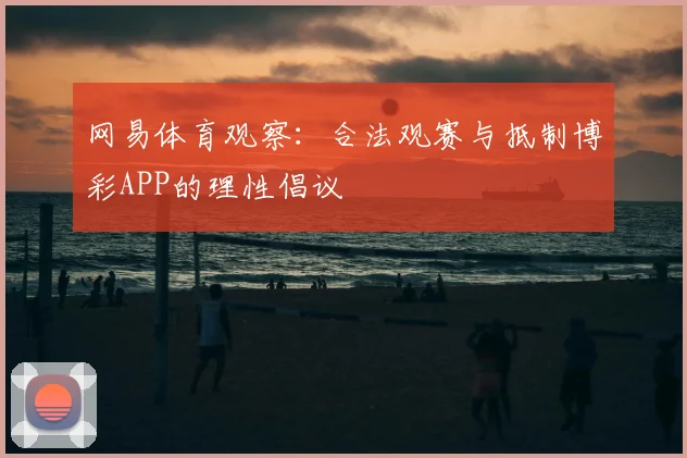 网易体育观察：合法观赛与抵制博彩APP的理性倡议