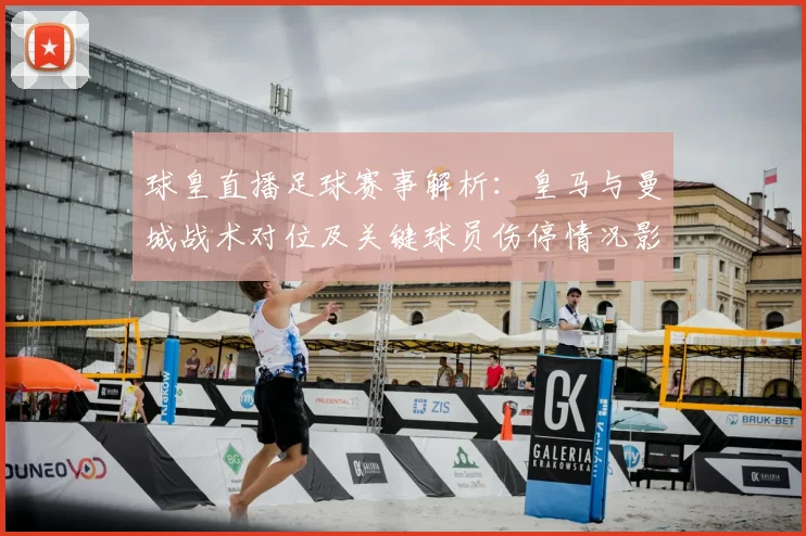 球皇直播足球赛事解析：皇马与曼城战术对位及关键球员伤停情况影响